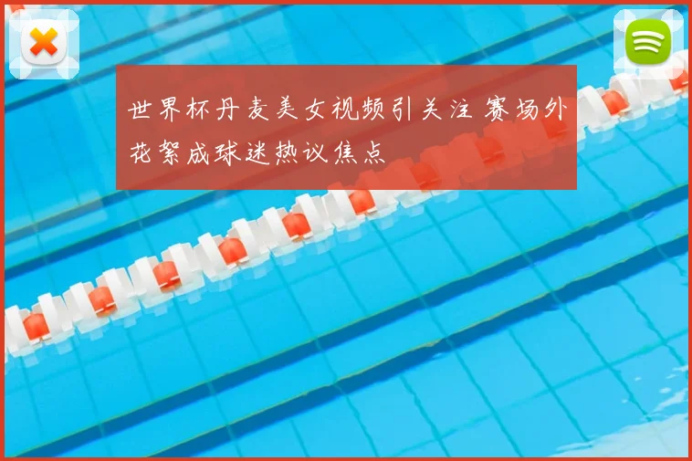 世界杯丹麦美女视频引关注 赛场外花絮成球迷热议焦点