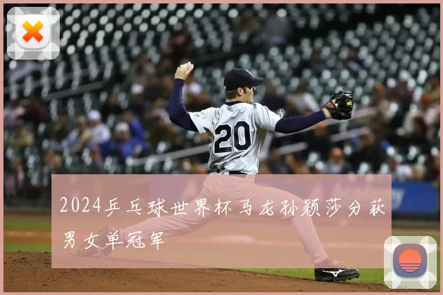 2024乒乓球世界杯马龙孙颖莎分获男女单冠军