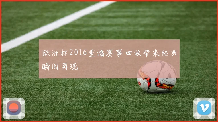 欧洲杯2016重播赛事回放带来经典瞬间再现