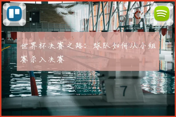 世界杯决赛之路:球队如何从小组赛杀入决赛