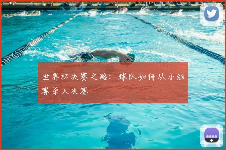 世界杯决赛之路:球队如何从小组赛杀入决赛