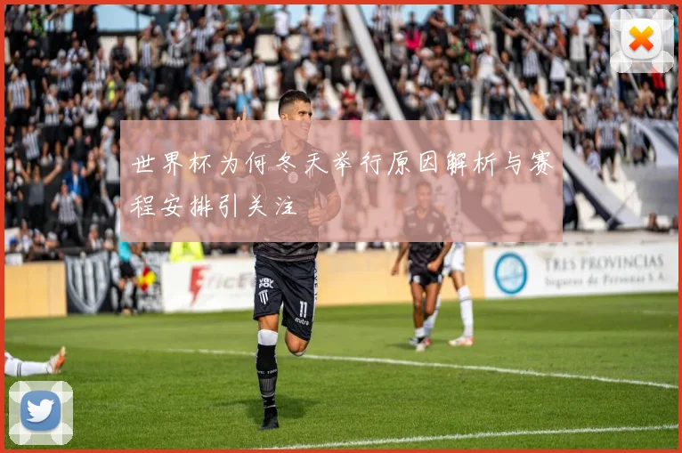 世界杯为何冬天举行原因解析与赛程安排引关注