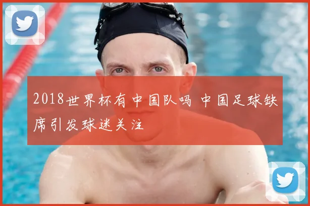2018世界杯有中国队吗 中国足球缺席引发球迷关注