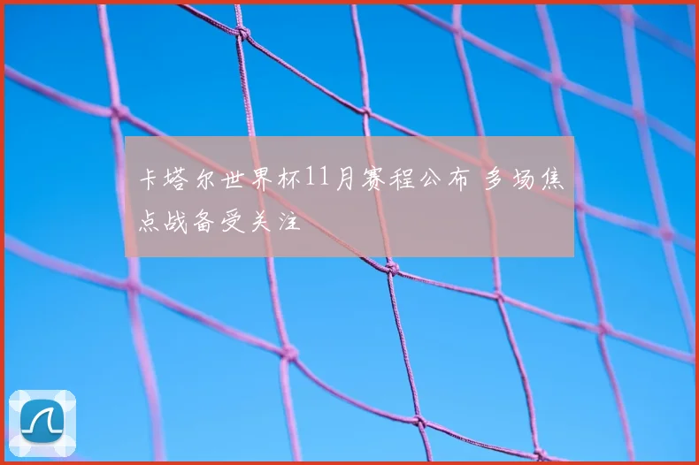 卡塔尔世界杯11月赛程公布 多场焦点战备受关注